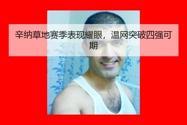 辛纳草地赛季表现耀眼，温网突破四强可期