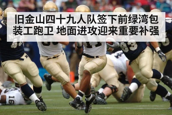 旧金山四十九人队签下前绿湾包装工跑卫 地面进攻迎来重要补强