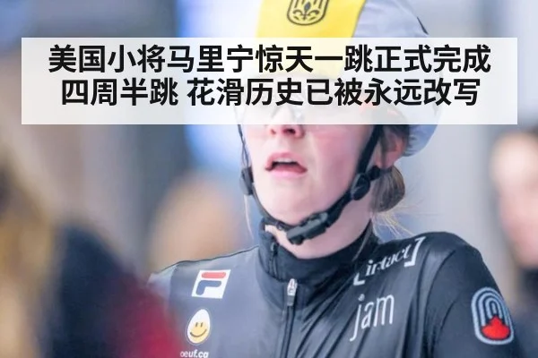 美国小将马里宁惊天一跳正式完成四周半跳 花滑历史已被永远改写