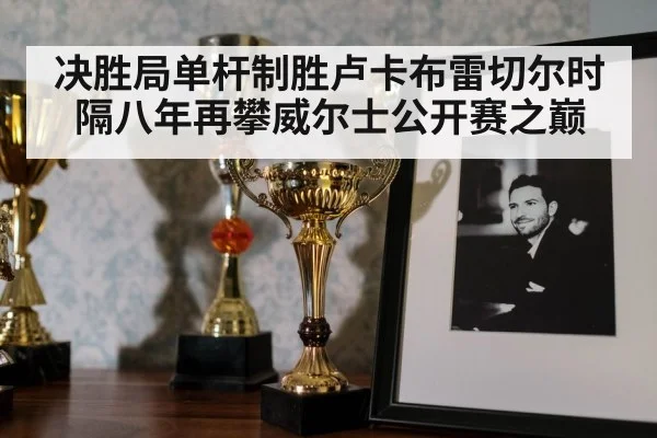 决胜局单杆制胜卢卡布雷切尔时隔八年再攀威尔士公开赛之巅